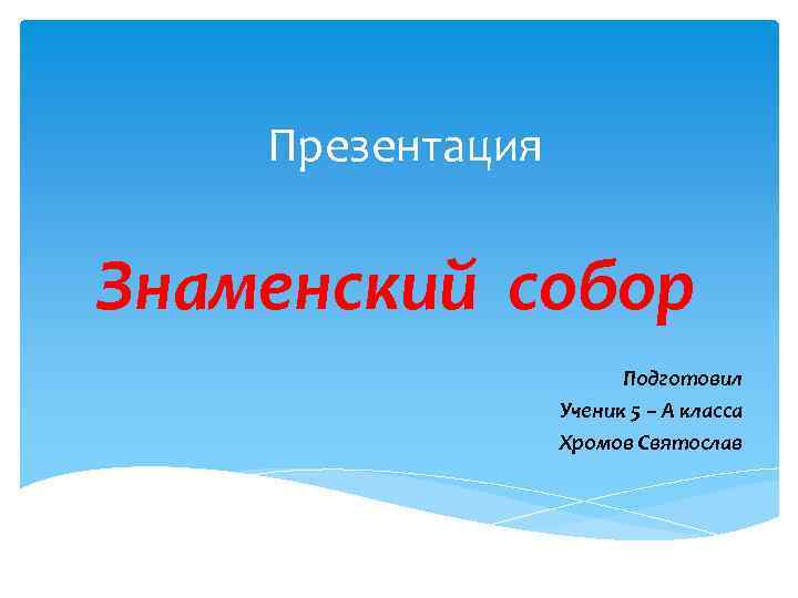 Презентация Знаменский собор Подготовил Ученик 5 – А класса Хромов Святослав 