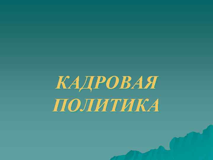 КАДРОВАЯ ПОЛИТИКА 