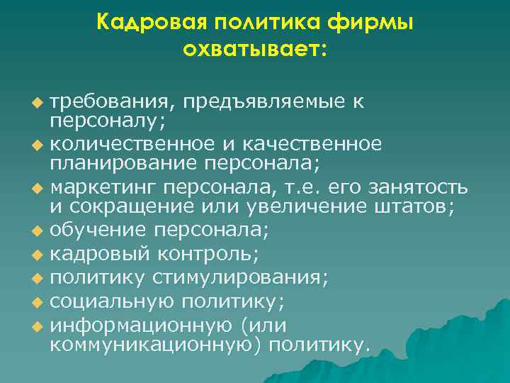 Кадровая политика фирмы охватывает: требования, предъявляемые к персоналу; u количественное и качественное планирование персонала;