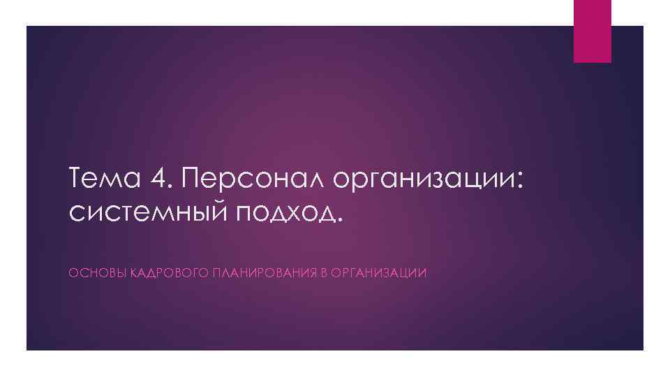 Тема 4. Персонал организации: системный подход. ОСНОВЫ КАДРОВОГО ПЛАНИРОВАНИЯ В ОРГАНИЗАЦИИ 
