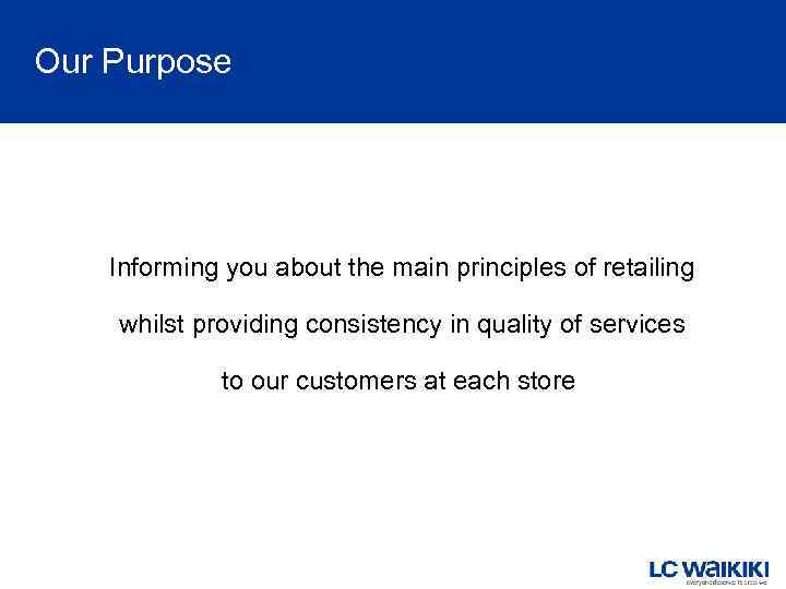 Our Purpose Informing you about the main principles of retailing whilst providing consistency in