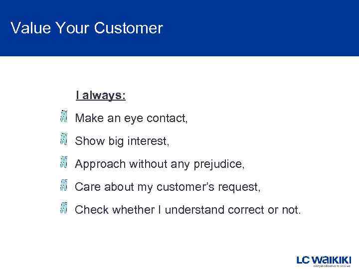 Value Your Customer I always: Make an eye contact, Show big interest, Approach without