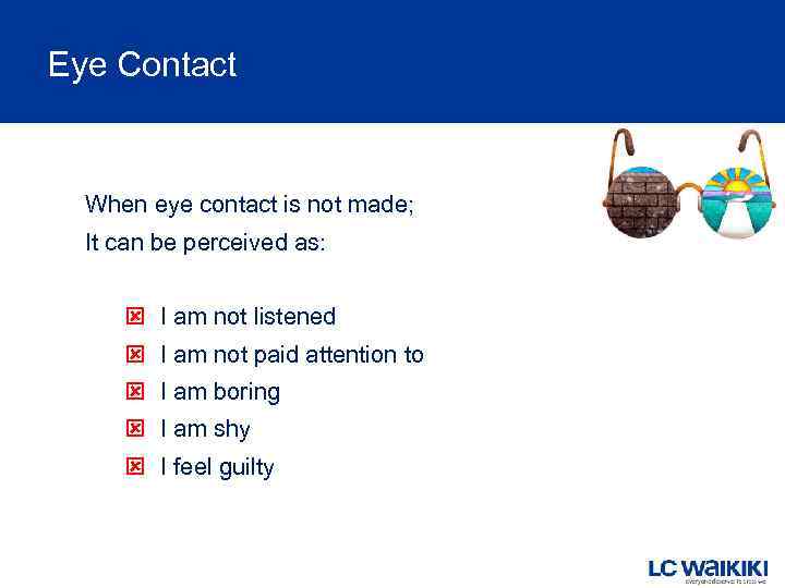 Eye Contact When eye contact is not made; It can be perceived as: I