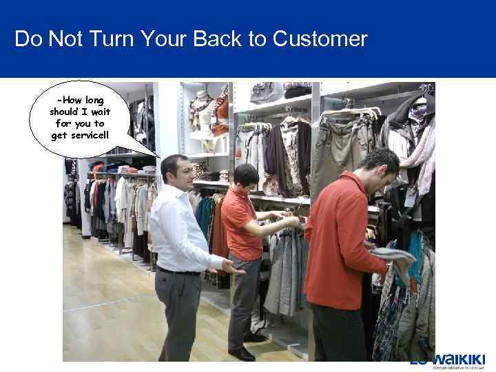 Do Not Turn Your Back to Customer -How long should I wait for you