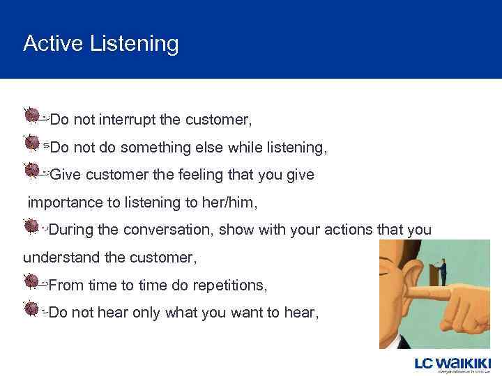 Active Listening Do not interrupt the customer, Do not do something else while listening,
