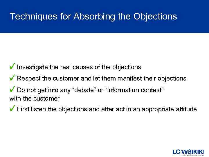 Techniques for Absorbing the Objections Investigate the real causes of the objections Respect the