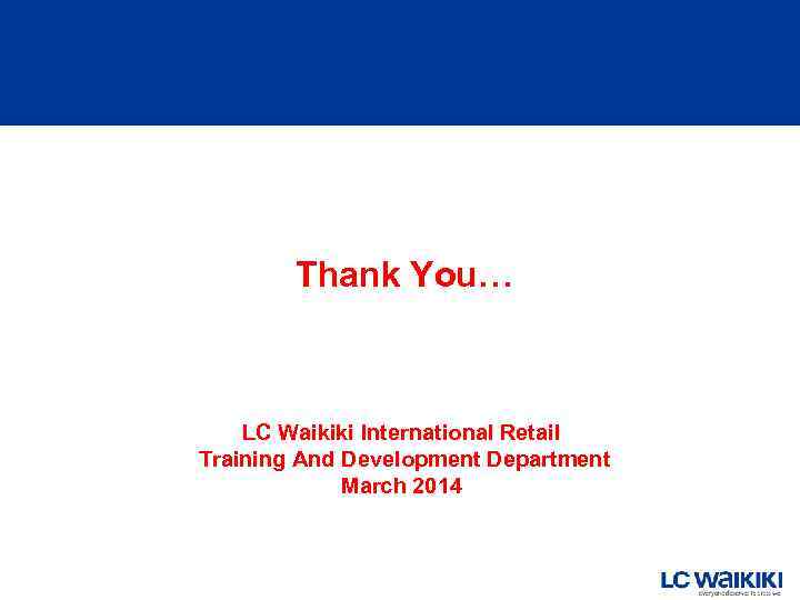 Thank You… LC Waikiki International Retail Training And Development Department March 2014 