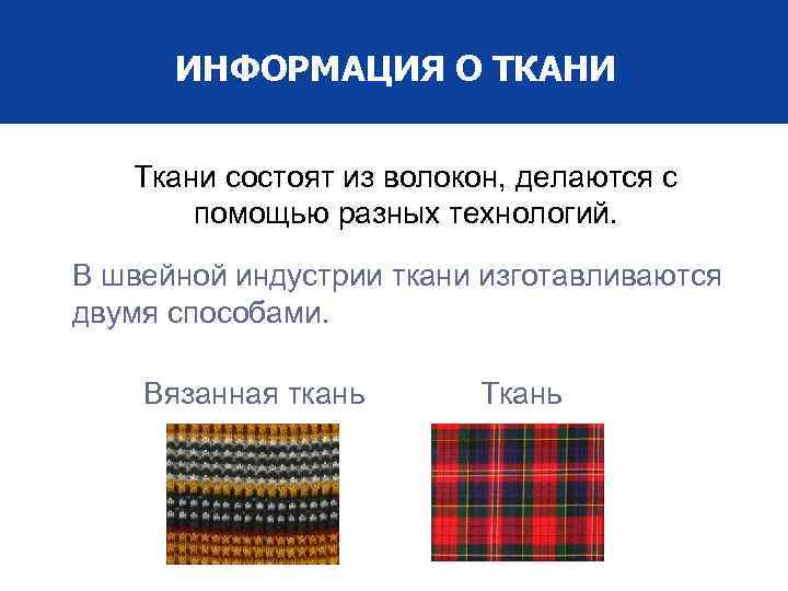 ИНФОРМАЦИЯ О ТКАНИ Ткани состоят из волокон, делаются с помощью разных технологий. В швейной