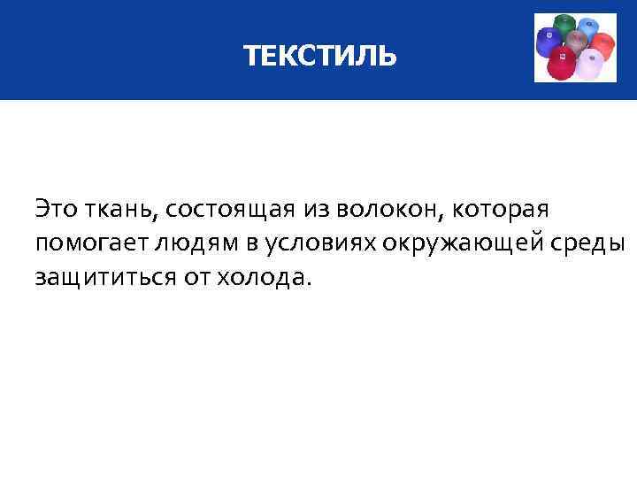 ТЕКСТИЛЬ Это ткань, состоящая из волокон, которая помогает людям в условиях окружающей среды защититься