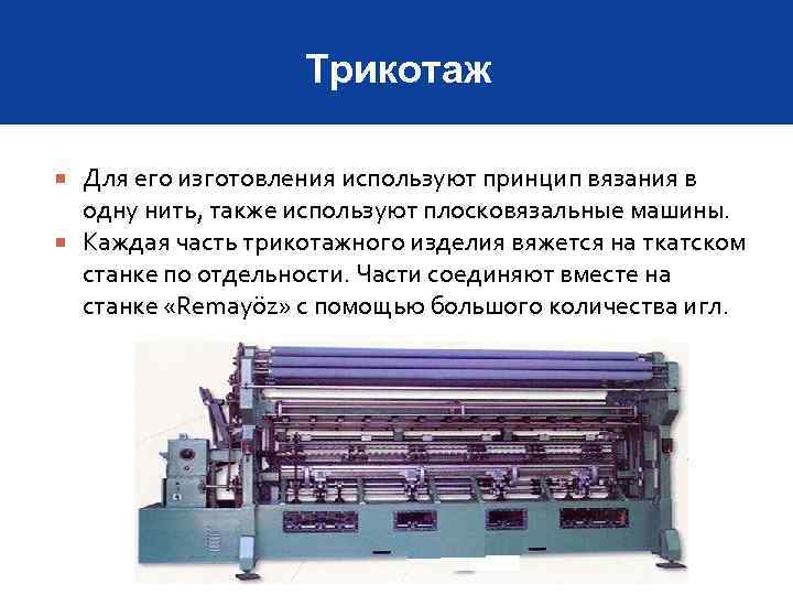 Трикотаж Для его изготовления используют принцип вязания в одну нить, также используют плосковязальные машины.