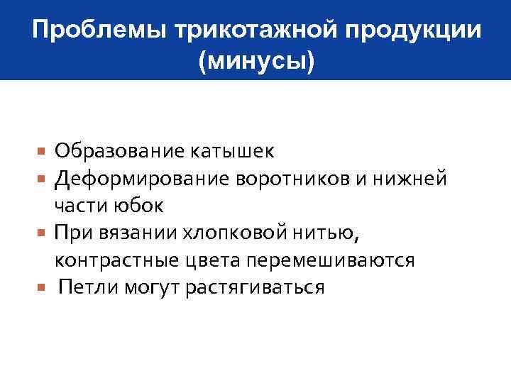 Проблемы трикотажной продукции (минусы) Образование катышек Деформирование воротников и нижней части юбок При вязании