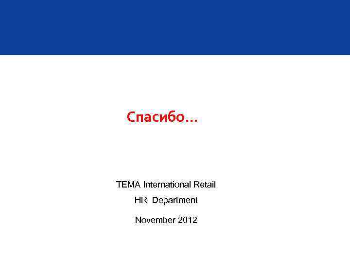 Спасибо… TEMA International Retail HR Department November 2012 