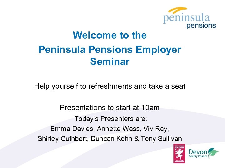 Welcome to the Peninsula Pensions Employer Seminar Help yourself to refreshments and take a