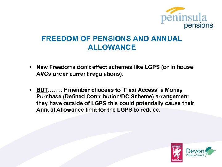 FREEDOM OF PENSIONS AND ANNUAL ALLOWANCE • New Freedoms don’t effect schemes like LGPS
