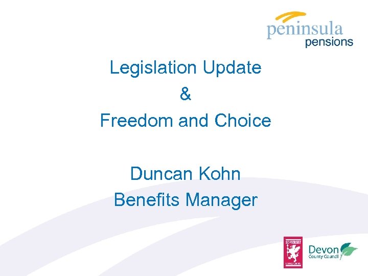 Legislation Update & Freedom and Choice Duncan Kohn Benefits Manager 