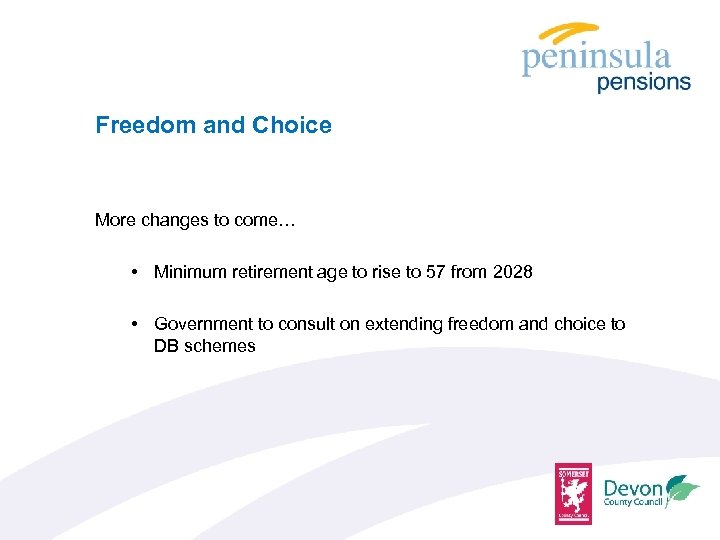 Freedom and Choice More changes to come… • Minimum retirement age to rise to