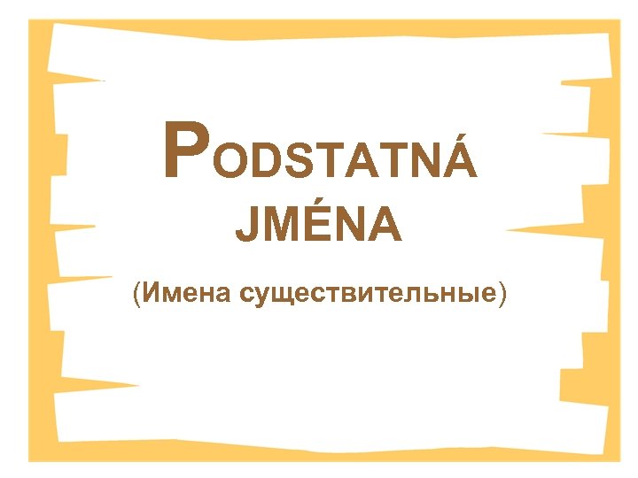 PODSTATNÁ JMÉNA (Имена существительные) 