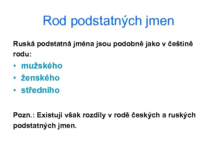 Rod podstatných jmen Ruská podstatná jména jsou podobně jako v češtině rodu: • mužského