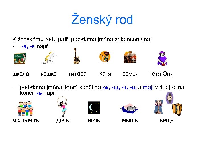 Ženský rod K ženskému rodu patří podstatná jména zakončena na: - -а, -я např.