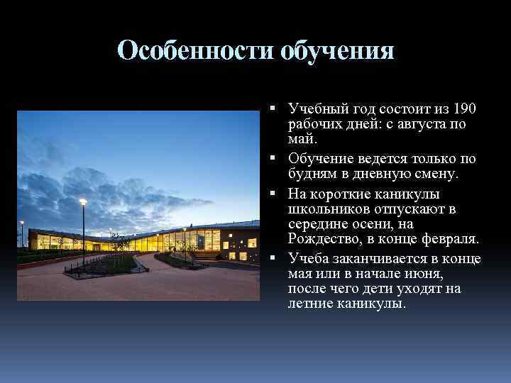 Особенности обучения Учебный год состоит из 190 рабочих дней: с августа по май. Обучение