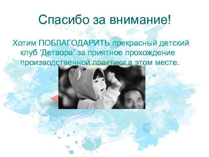 Спасибо за внимание! Хотим ПОБЛАГОДАРИТЬ прекрасный детский клуб ‘Детвора’ за приятное прохождение производственной практики