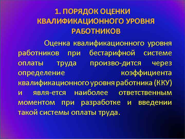 1. ПОРЯДОК ОЦЕНКИ КВАЛИФИКАЦИОННОГО УРОВНЯ РАБОТНИКОВ Оценка квалификационного уровня работников при бестарифной системе оплаты