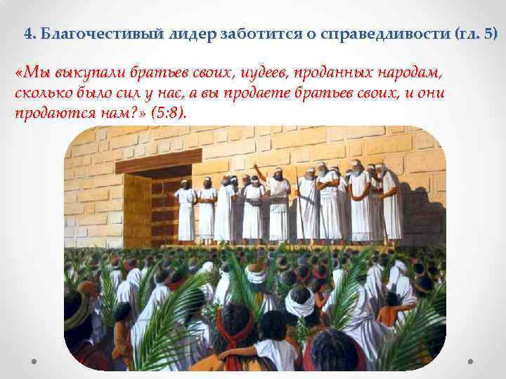 4. Благочестивый лидер заботится о справедливости (гл. 5) «Мы выкупали братьев своих, иудеев, проданных