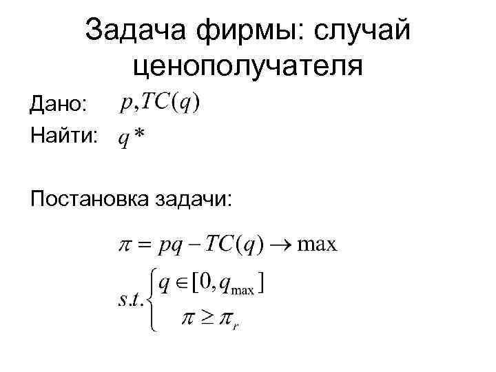Задача фирмы: случай ценополучателя Дано: Найти: Постановка задачи: 