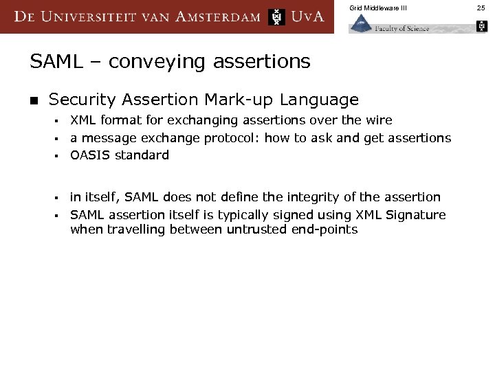 Grid Middleware III SAML – conveying assertions n Security Assertion Mark-up Language XML format