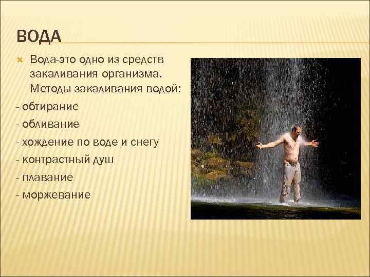 ВОДА Вода-это одно из средств закаливания организма. Методы закаливания водой: - обтирание - обливание