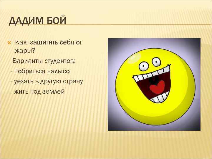 ДАДИМ БОЙ Как защитить себя от жары? Варианты студентов: - побриться налысо - уехать