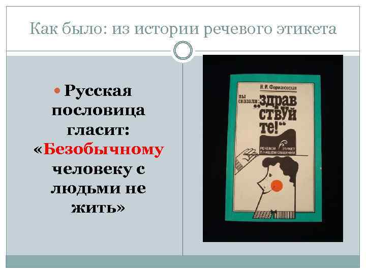 Как было: из истории речевого этикета Русская пословица гласит: «Безобычному человеку с людьми не