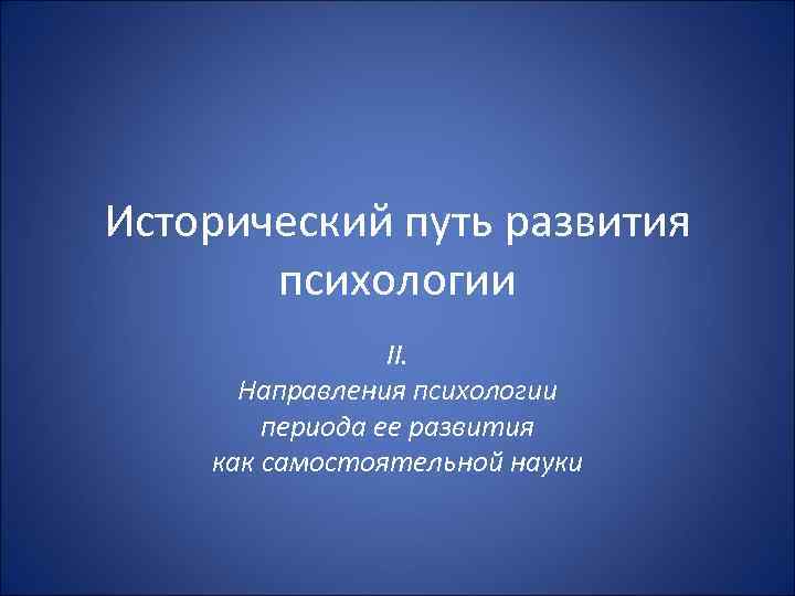 Исторический путь развития психологии II. Направления психологии периода ее развития как самостоятельной науки 
