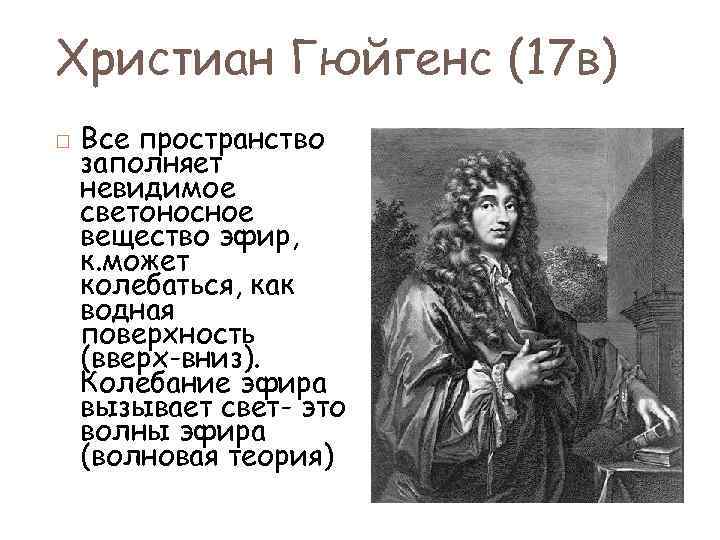 Христиан Гюйгенс (17 в) Все пространство заполняет невидимое светоносное вещество эфир, к. может колебаться,