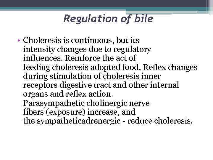 Regulation of bile • Choleresis is continuous, but its intensity changes due to regulatory