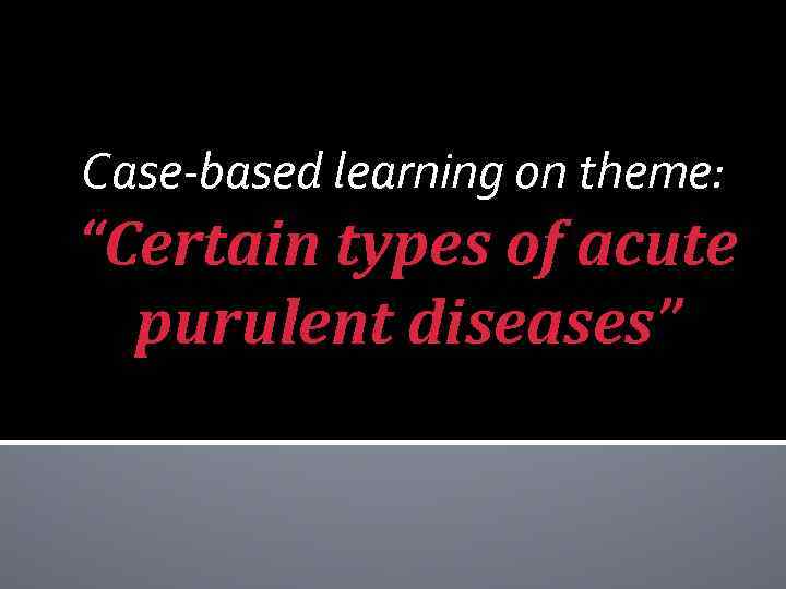 Case-based learning on theme: “Certain types of acute purulent diseases” 