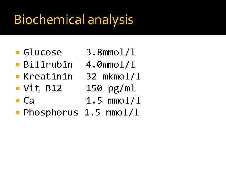 Biochemical analysis Glucose 3. 8 mmol/l Bilirubin 4. 0 mmol/l Kreatinin 32 mkmol/l Vit