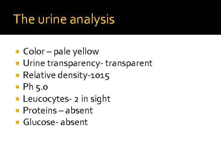 The urine analysis Color – pale yellow Urine transparency- transparent Relative density-1015 Ph 5.