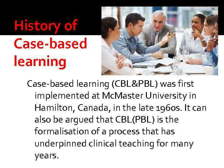 History of Case-based learning (CBL&PBL) was first implemented at Mc. Master University in Hamilton,