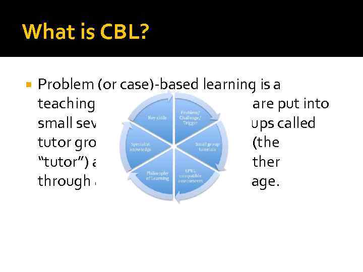 What is CBL? Problem (or case)-based learning is a teaching style in which students