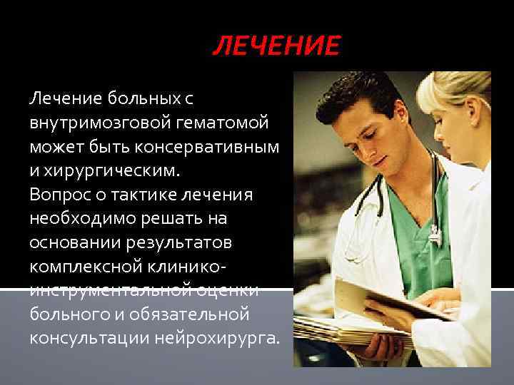 ЛЕЧЕНИЕ Лечение больных с внутримозговой гематомой может быть консервативным и хирургическим. Вопрос о тактике