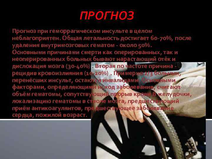 ПРОГНОЗ Прогноз при геморрагическом инсульте в целом неблагоприятен. Общая летальность достигает 60 -70%, после
