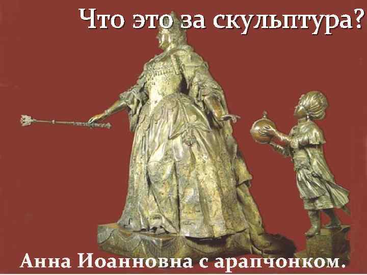 Что это за скульптура? Анна Иоанновна с арапчонком. 