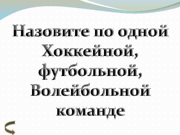 Назовите по одной Хоккейной, футбольной, Волейбольной команде 