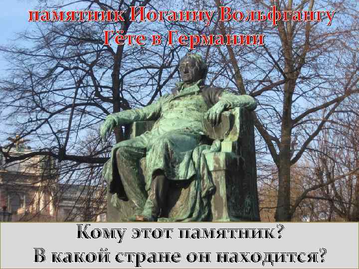 памятник Иоганну Вольфгангу Гёте в Германии Кому этот памятник? В какой стране он находится?