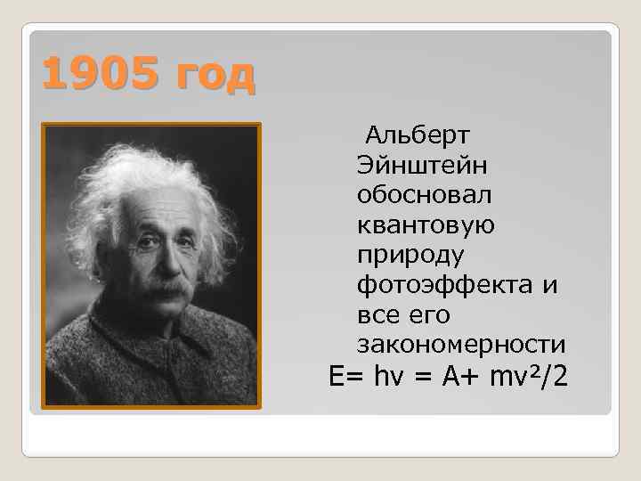 1905 год Альберт Эйнштейн обосновал квантовую природу фотоэффекта и все его закономерности Е= hν