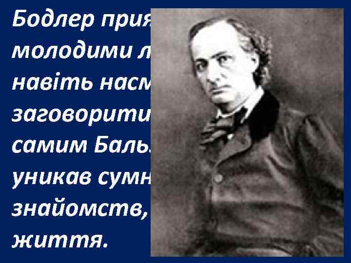 Бодлер приятелював з молодими літераторами і навіть насмілився заговорити на вулиці з самим Бальзаком.