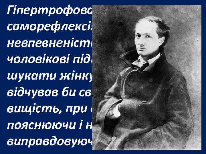 Гіпертрофована саморефлексія, нерішучість, невпевненість у собі як в чоловікові підштовхували його шукати жінку, поруч