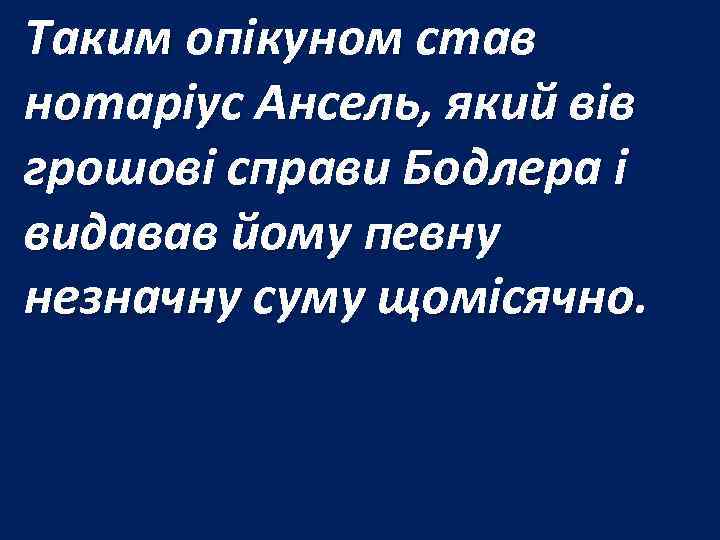 Таким опікуном став нотаріус Ансель, який вів грошові справи Бодлера і видавав йому певну