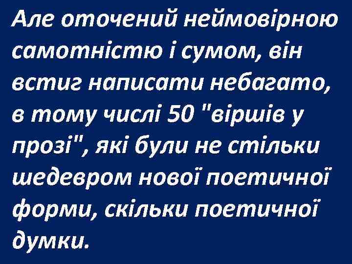 Але оточений неймовірною самотністю і сумом, він встиг написати небагато, в тому числі 50